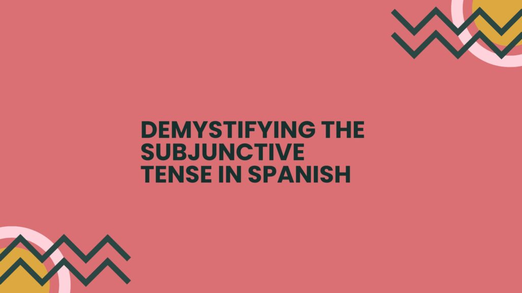 Demystifying the Subjunctive Tense in Spanish